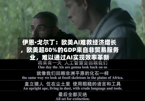伊恩·戈尔丁：欧美AI难救经济增长，欧美超80%的GDP来自非贸易服务业，难以通过AI实现效率革新-第2张图片