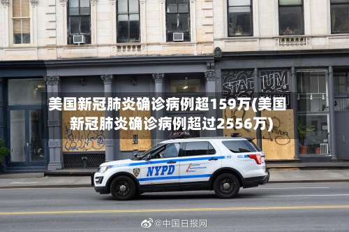 美国新冠肺炎确诊病例超159万(美国新冠肺炎确诊病例超过2556万)