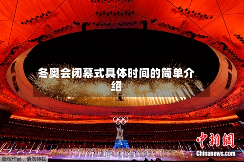 冬奥会闭幕式具体时间的简单介绍-第2张图片
