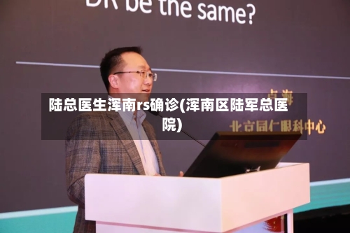 陆总医生浑南rs确诊(浑南区陆军总医院)-第2张图片