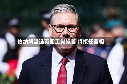 伯纳姆当选英国工党党首 将接任首相-第1张图片
