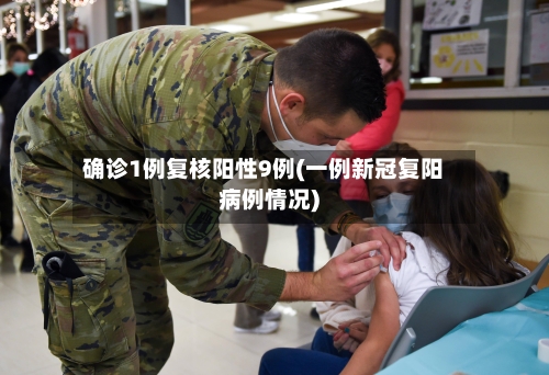 确诊1例复核阳性9例(一例新冠复阳病例情况)-第3张图片