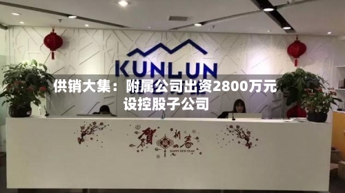 供销大集：附属公司出资2800万元设控股子公司