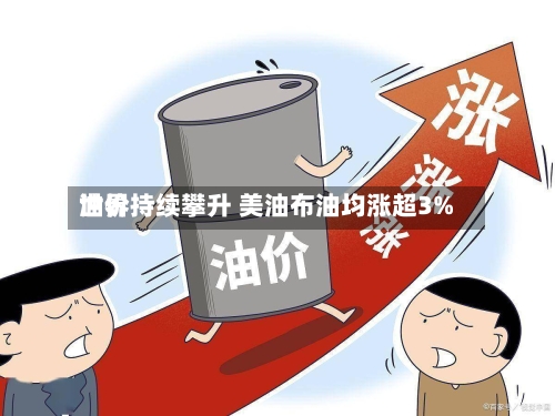 世界油价持续攀升 美油布油均涨超3%-第2张图片