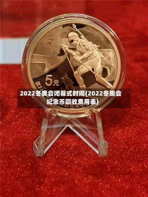 2022冬奥会闭幕式时间(2022冬奥会纪念币回收费用表)-第2张图片