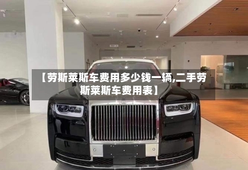 【劳斯莱斯车费用多少钱一辆,二手劳斯莱斯车费用表】-第3张图片