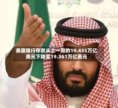 美国银行存款从上一周的19.435万亿美元下降至19.361万亿美元