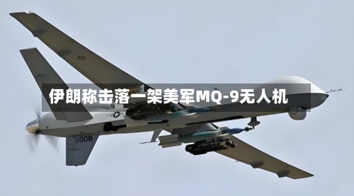 伊朗称击落一架美军MQ-9无人机-第2张图片