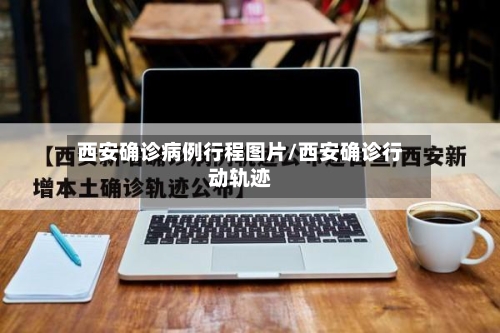 西安确诊病例行程图片/西安确诊行动轨迹-第3张图片