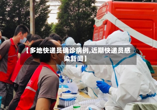 【多地快递员确诊病例,近期快递员感染新闻】