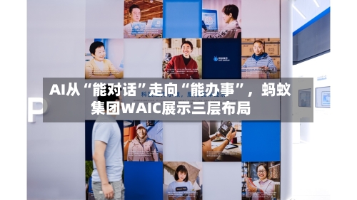 AI从“能对话”走向“能办事	”	，蚂蚁集团WAIC展示三层布局-第3张图片
