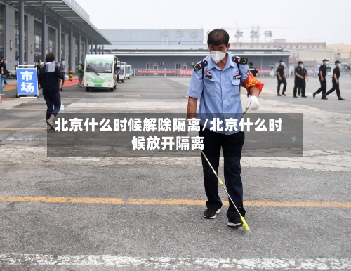 北京什么时候解除隔离/北京什么时候放开隔离-第2张图片
