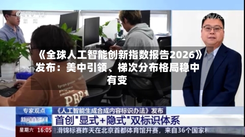 《全球人工智能创新指数报告2026》发布：美中引领、梯次分布格局稳中有变-第2张图片