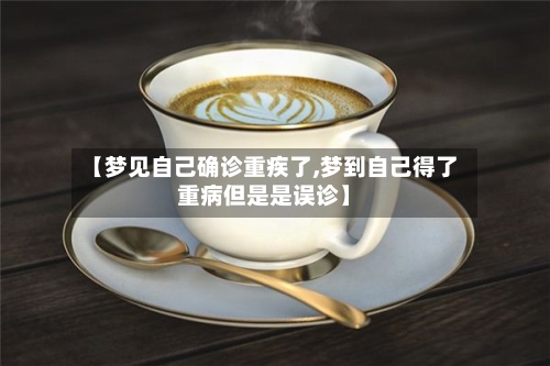 【梦见自己确诊重疾了,梦到自己得了重病但是是误诊】