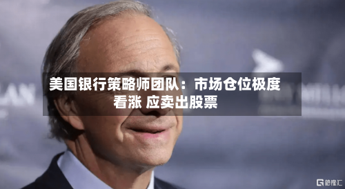 美国银行策略师团队：市场仓位极度看涨 应卖出股票-第2张图片
