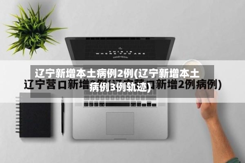 辽宁新增本土病例2例(辽宁新增本土病例3例轨迹)-第3张图片
