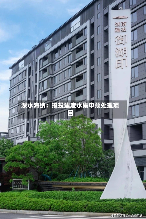 深水海纳:拟投建废水集中预处理项目-第3张图片