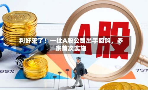 利好来了！一批A股公司出手回购，多家首次实施-第2张图片