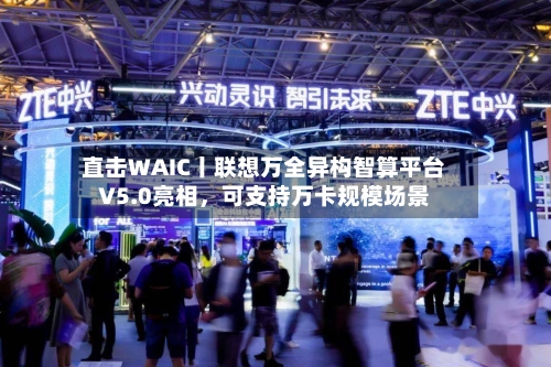 直击WAIC丨联想万全异构智算平台V5.0亮相,可支持万卡规模场景