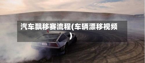 汽车飘移赛流程(车辆漂移视频)