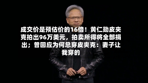 成交价是预估价的16倍！黄仁勋皮夹克拍出96万美元，拍卖所得将全部捐出；曾回应为何总穿皮夹克：妻子让我穿的-第2张图片