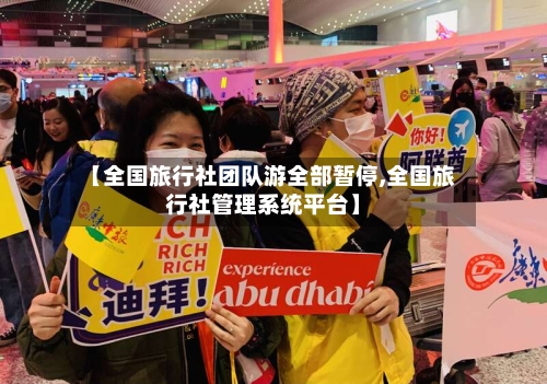 【全国旅行社团队游全部暂停,全国旅行社管理系统平台】