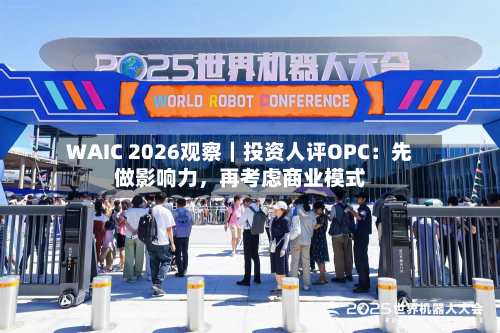 WAIC 2026观察|投资人评OPC:先做影响力,再考虑商业模式