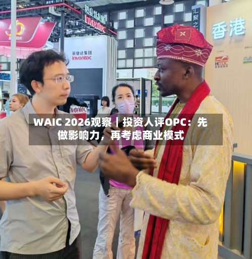 WAIC 2026观察｜投资人评OPC：先做影响力	，再考虑商业模式-第2张图片