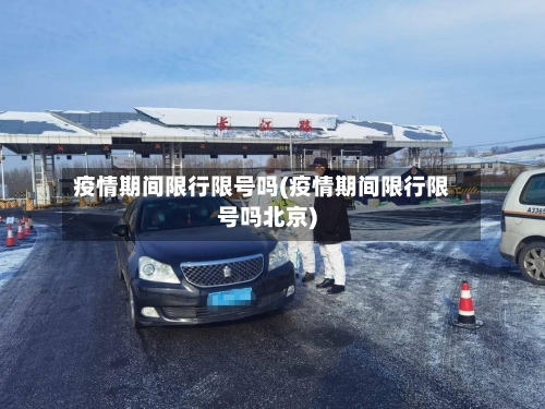 疫情期间限行限号吗(疫情期间限行限号吗北京)-第3张图片