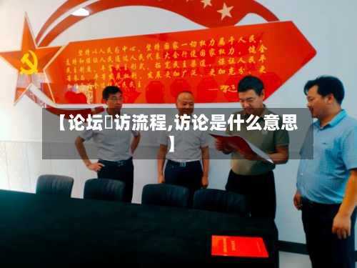 【论坛釆访流程,访论是什么意思】