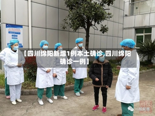 【四川绵阳新增1例本土确诊,四川绵阳确诊一例】-第3张图片