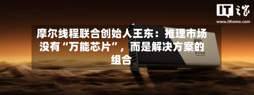 摩尔线程联合创始人王东：推理市场没有“万能芯片”，而是解决方案的组合-第2张图片