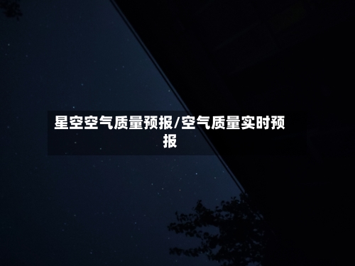 星空空气质量预报/空气质量实时预报