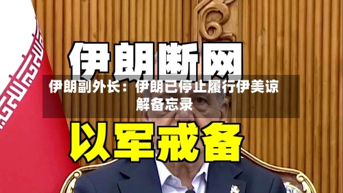 伊朗副外长:伊朗已停止履行伊美谅解备忘录-第1张图片