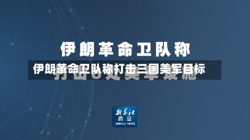 伊朗革命卫队称打击三国美军目标-第2张图片