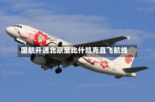 国航开通北京至比什凯克直飞航线