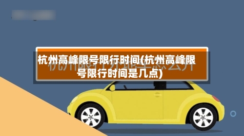 杭州高峰限号限行时间(杭州高峰限号限行时间是几点)-第3张图片