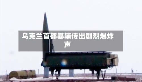 乌克兰首都基辅传出剧烈爆炸声-第2张图片