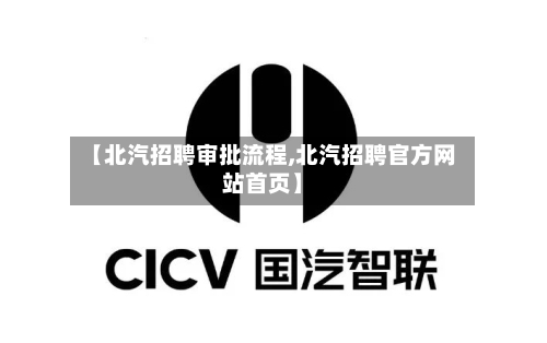 【北汽招聘审批流程,北汽招聘官方网站首页】-第2张图片