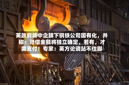 英政府将中企旗下钢铁公司国有化，并称：赔偿金额将独立确定	，若有，才需支付！专家：英方论调站不住脚-第2张图片