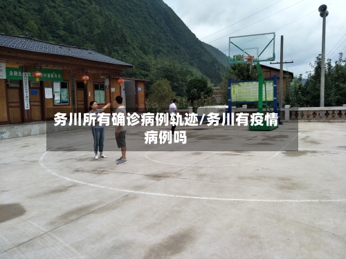 务川所有确诊病例轨迹/务川有疫情病例吗