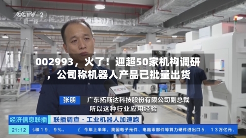 002993	，火了！迎超50家机构调研，公司称机器人产品已批量出货-第2张图片