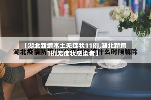 【湖北新增本土无症状11例,湖北新增1例无症状感染者】