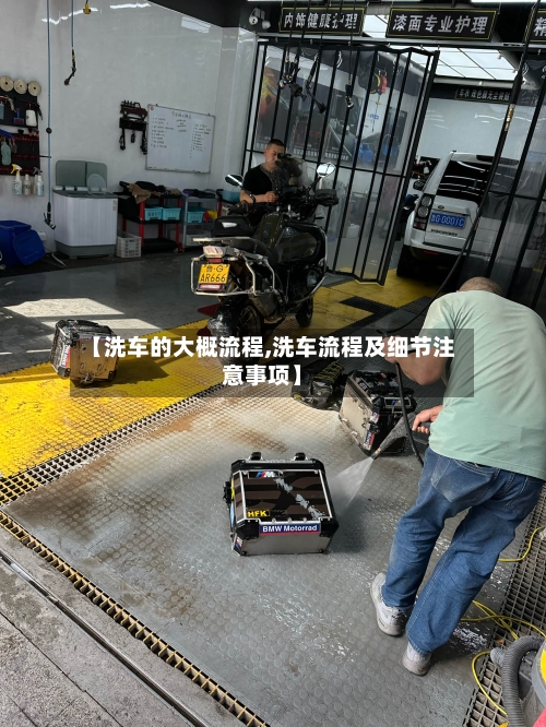【洗车的大概流程,洗车流程及细节注意事项】-第2张图片