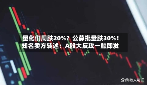 量化们周跌20%?公募批量跌30%!知名卖方转述:A股大反攻一触即发-第2张图片