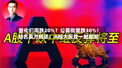 量化们周跌20%?公募批量跌30%!知名卖方转述:A股大反攻一触即发
