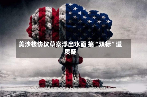 美沙核协议草案浮出水面 搞“双标”遭质疑-第2张图片