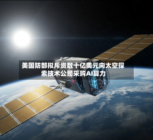 美国防部拟斥资数十亿美元向太空探索技术公司采购AI算力-第3张图片