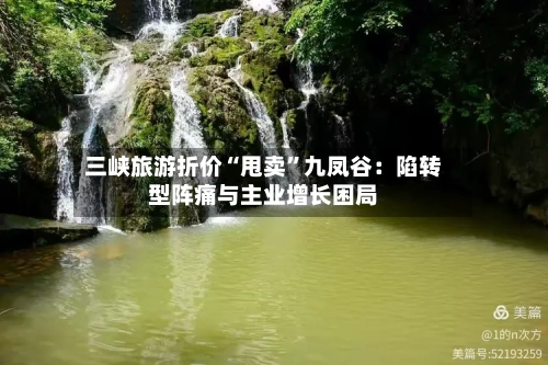 三峡旅游折价“甩卖”九凤谷：陷转型阵痛与主业增长困局-第2张图片