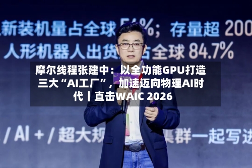 摩尔线程张建中:以全功能GPU打造三大“AI工厂”,加速迈向物理AI时代|直击WAIC 2026